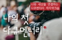 나와 세상을 연결하는 다큐멘터리 제작워크숍 <나의 첫 다큐멘터리>